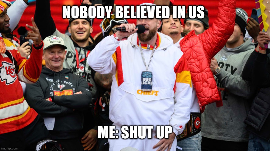 KELCE1 | NOBODY BELIEVED IN US; ME: SHUT UP | image tagged in football | made w/ Imgflip meme maker