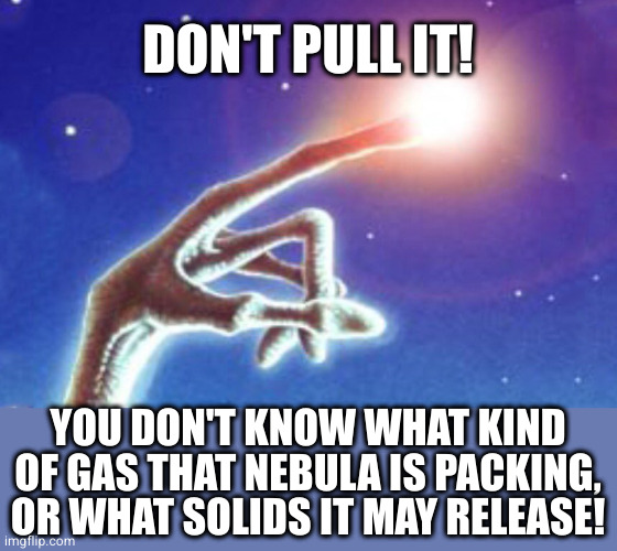 Pull My Finger | DON'T PULL IT! YOU DON'T KNOW WHAT KIND OF GAS THAT NEBULA IS PACKING, OR WHAT SOLIDS IT MAY RELEASE! | image tagged in pull my finger | made w/ Imgflip meme maker