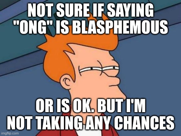 I just don't say it. | NOT SURE IF SAYING "ONG" IS BLASPHEMOUS; OR IS OK. BUT I'M NOT TAKING ANY CHANCES | image tagged in memes,futurama fry | made w/ Imgflip meme maker