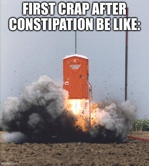Houston, we have liftoff | FIRST CRAP AFTER CONSTIPATION BE LIKE: | image tagged in exploding toilet,constipated,constipation,crap,diarrhea | made w/ Imgflip meme maker