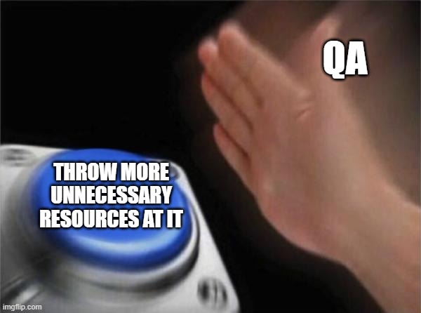 Blank Nut Button Meme | QA; THROW MORE UNNECESSARY RESOURCES AT IT | image tagged in memes,blank nut button | made w/ Imgflip meme maker