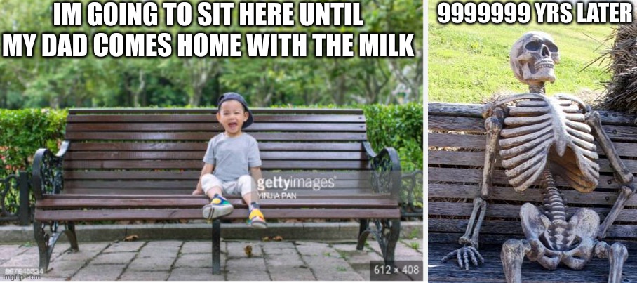 IM GOING TO SIT HERE UNTIL MY DAD COMES HOME WITH THE MILK; 9999999 YRS LATER | image tagged in memes,waiting skeleton | made w/ Imgflip meme maker