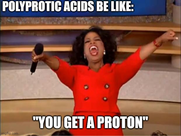 Any chemistry nerds? | POLYPROTIC ACIDS BE LIKE:; "YOU GET A PROTON" | image tagged in memes,oprah you get a | made w/ Imgflip meme maker