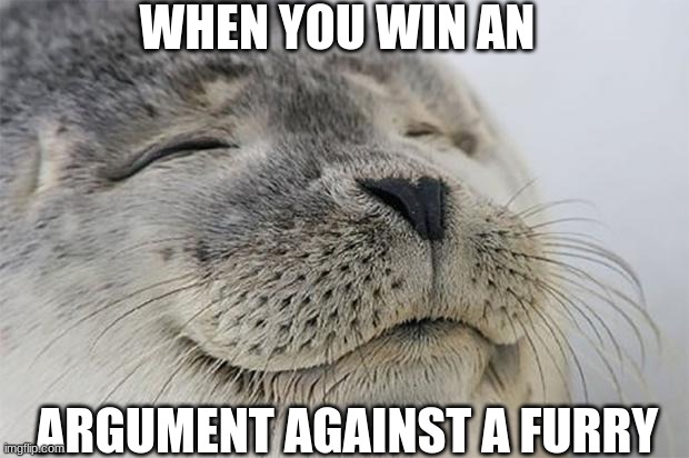 argument | WHEN YOU WIN AN; ARGUMENT AGAINST A FURRY | image tagged in memes,satisfied seal | made w/ Imgflip meme maker
