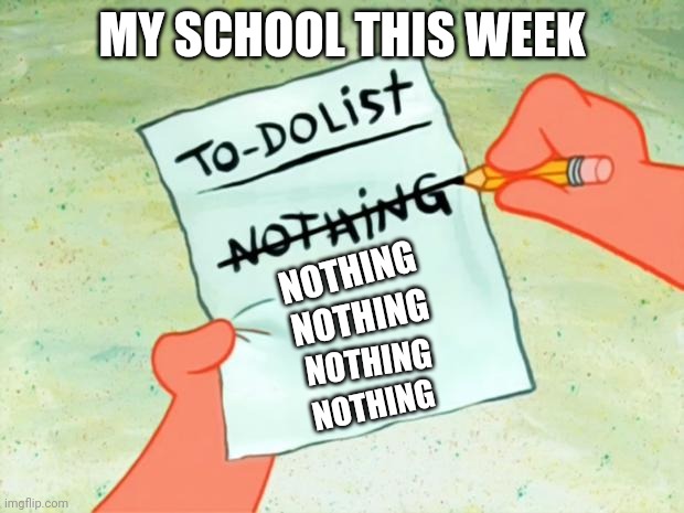 Patrick Star To Do List | MY SCHOOL THIS WEEK NOTHING NOTHING NOTHING NOTHING | image tagged in patrick star to do list | made w/ Imgflip meme maker