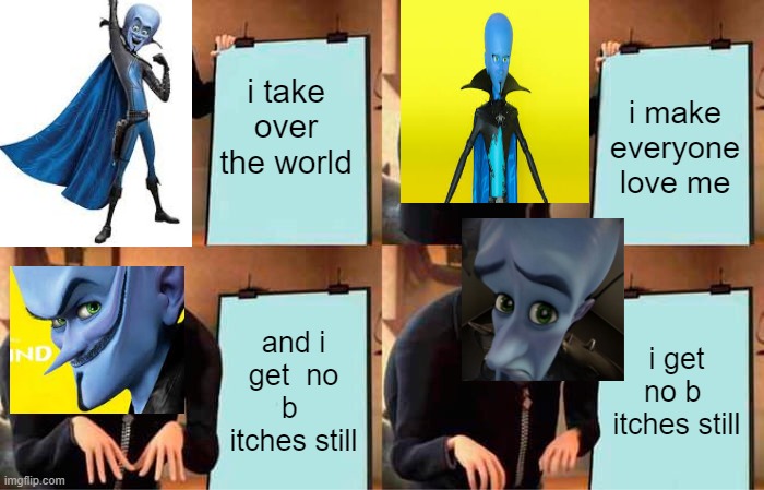 Gru's Plan | i take over the world; i make everyone love me; and i get  no b  itches still; i get no b  itches still | image tagged in memes,gru's plan | made w/ Imgflip meme maker