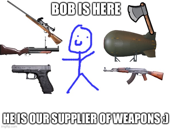 It’s Bob, nice guy with gun, he is a anti-furry. Be like Bob | BOB IS HERE; HE IS OUR SUPPLIER OF WEAPONS :) | image tagged in guns,bombs,axe,question mark | made w/ Imgflip meme maker