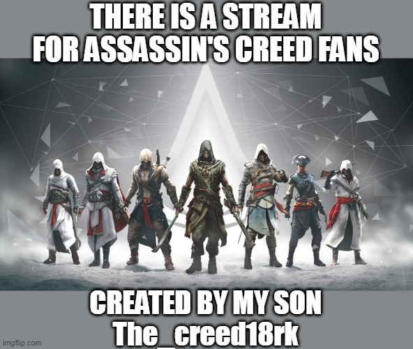 https://imgflip.com/m/AssassinsCreed_memes | THERE IS A STREAM FOR ASSASSIN'S CREED FANS; CREATED BY MY SON
The_creed18rk | image tagged in assassin's creed,assassins creed,new stream | made w/ Imgflip meme maker
