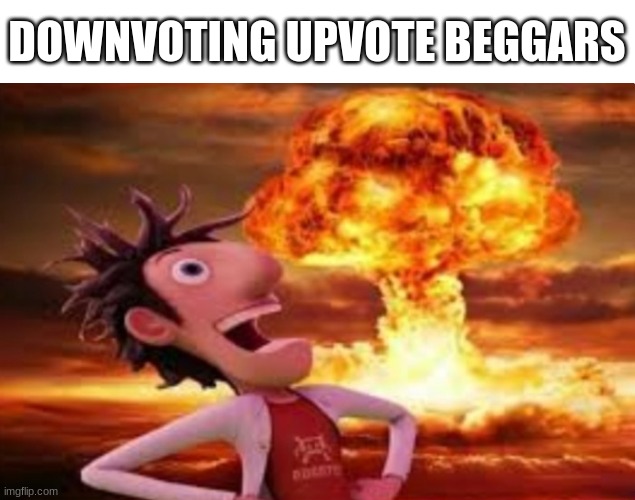 Down with upvote beggars. | DOWNVOTING UPVOTE BEGGARS | image tagged in flint lockwood explosion,begging for upvotes,upvote begging,stop upvote begging | made w/ Imgflip meme maker