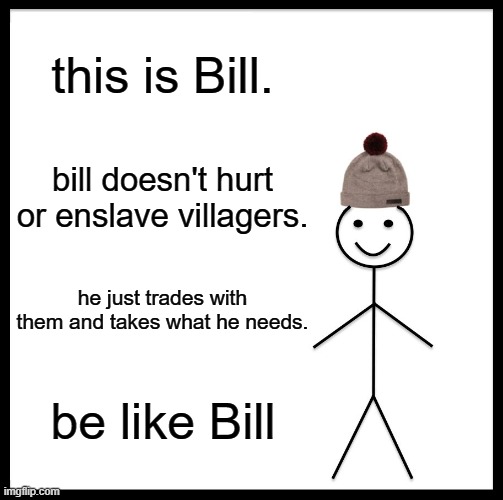 Be Like Bill | this is Bill. bill doesn't hurt or enslave villagers. he just trades with them and takes what he needs. be like Bill | image tagged in memes,be like bill | made w/ Imgflip meme maker