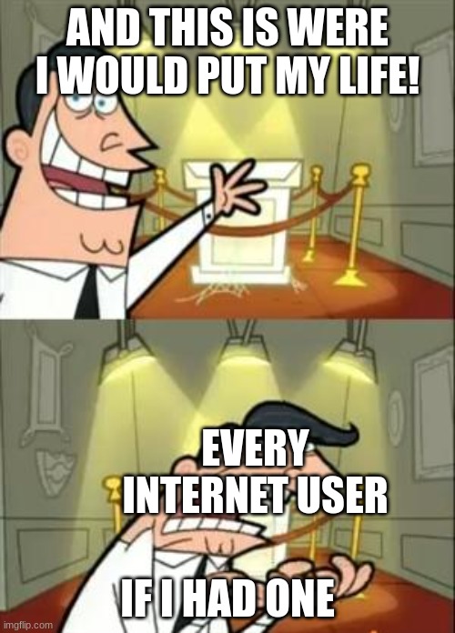 If we had one | AND THIS IS WERE I WOULD PUT MY LIFE! EVERY INTERNET USER; IF I HAD ONE | image tagged in memes,this is where i'd put my trophy if i had one | made w/ Imgflip meme maker