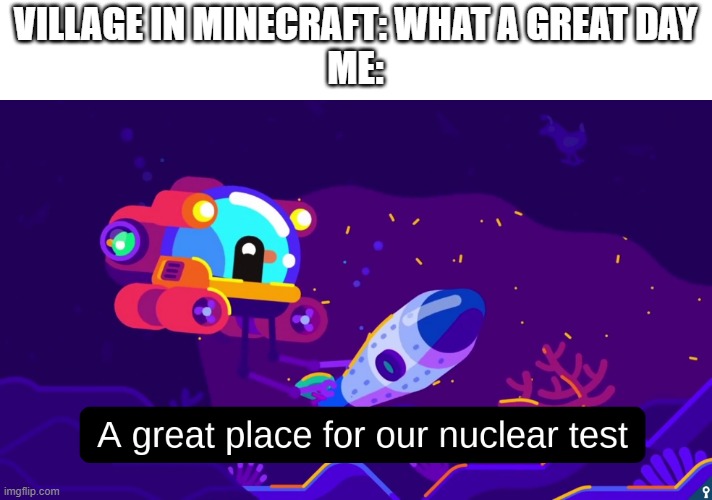 VILLAGE IN MINECRAFT: WHAT A GREAT DAY
ME: | made w/ Imgflip meme maker