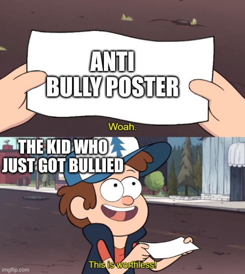 This is Worthless | ANTI BULLY POSTER; THE KID WHO JUST GOT BULLIED | image tagged in this is worthless | made w/ Imgflip meme maker