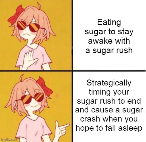 no yes girl | Eating sugar to stay awake with a sugar rush; Strategically timing your sugar rush to end and cause a sugar crash when you hope to fall asleep | image tagged in no yes girl | made w/ Imgflip meme maker