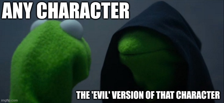 all the freaking time- | ANY CHARACTER; THE 'EVIL' VERSION OF THAT CHARACTER | image tagged in memes,evil kermit | made w/ Imgflip meme maker