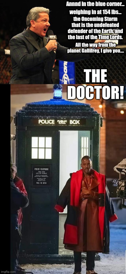 And in the blue corner |  Annnd in the blue corner... weighing in at 154 lbs... the Oncoming Storm that is the undefeated defender of the Earth, and the last of the Time Lords. All the way from the planet Gallifrey, I give you.... THE DOCTOR! | image tagged in and in the blue corner,doctor who,the doctor,memes,funny memes | made w/ Imgflip meme maker