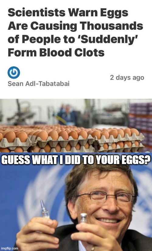 I'll take mine double jabbed and over easy! No, scrambled, like my DNA after getting an untested vac-.....*has stroke* | GUESS WHAT I DID TO YOUR EGGS? | image tagged in bill gates loves vaccines,eggs,stroke | made w/ Imgflip meme maker