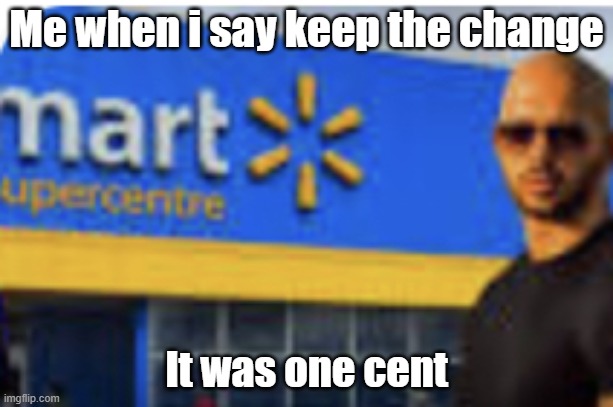Andrew Tate meme | Me when i say keep the change; It was one cent | image tagged in andrew tate meme | made w/ Imgflip meme maker