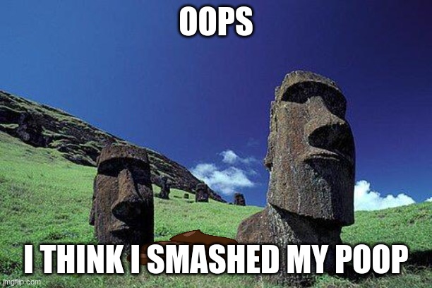 moai pooped | OOPS; I THINK I SMASHED MY POOP | image tagged in moai | made w/ Imgflip meme maker