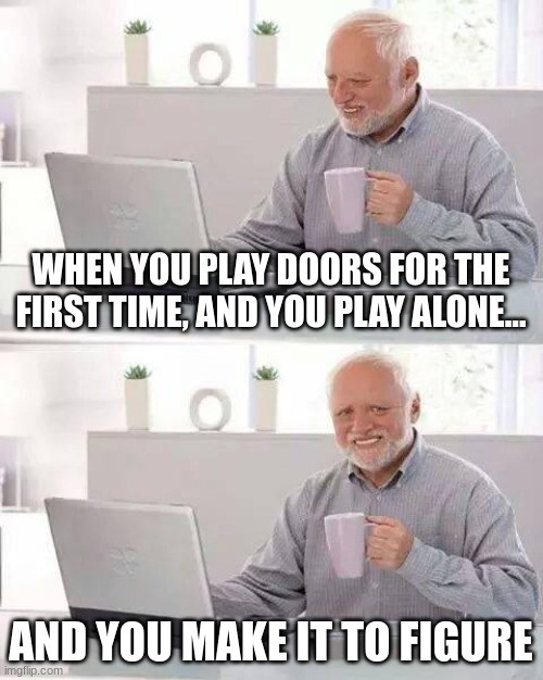 When you play doors for the first time | WHEN YOU PLAY DOORS FOR THE FIRST TIME, AND YOU PLAY ALONE... AND YOU MAKE IT TO FIGURE | image tagged in memes,hide the pain harold,oh wow are you actually reading these tags | made w/ Imgflip meme maker