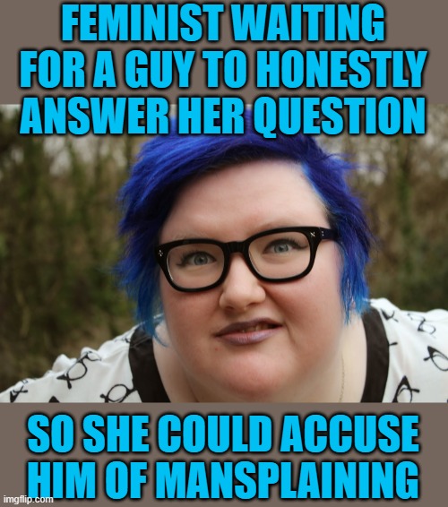 Third Wave Feminism in Action | FEMINIST WAITING FOR A GUY TO HONESTLY ANSWER HER QUESTION; SO SHE COULD ACCUSE HIM OF MANSPLAINING | image tagged in fat blue-haired feminist,feminism | made w/ Imgflip meme maker