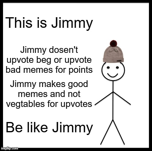 Be Like Bill | This is Jimmy; Jimmy dosen't upvote beg or upvote bad memes for points; Jimmy makes good memes and not vegtables for upvotes; Be like Jimmy | image tagged in memes,be like bill | made w/ Imgflip meme maker