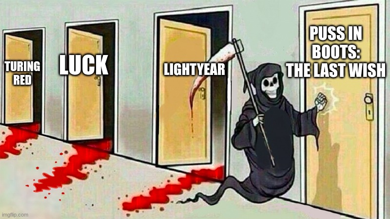 death knocking at the door | PUSS IN BOOTS: THE LAST WISH; LIGHTYEAR; LUCK; TURING RED | image tagged in death knocking at the door | made w/ Imgflip meme maker