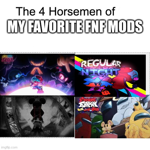 The W mods | MY FAVORITE FNF MODS | image tagged in four horsemen,fnf,friday night funkin,winner | made w/ Imgflip meme maker