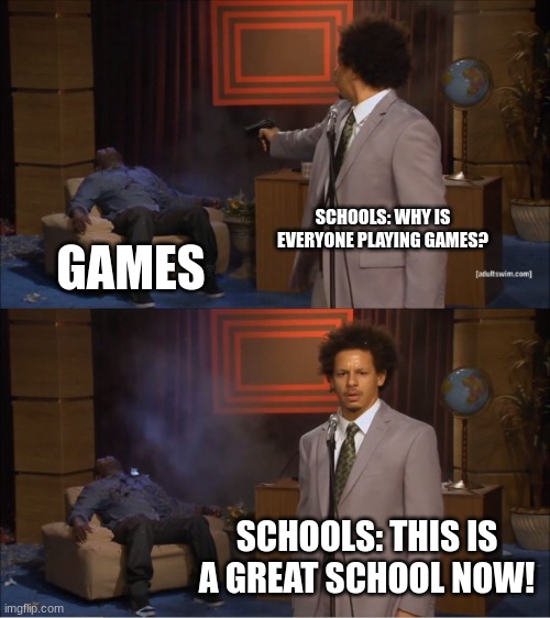 Who Killed Hannibal Meme | SCHOOLS: WHY IS EVERYONE PLAYING GAMES? GAMES; SCHOOLS: THIS IS A GREAT SCHOOL NOW! | image tagged in memes,who killed hannibal | made w/ Imgflip meme maker