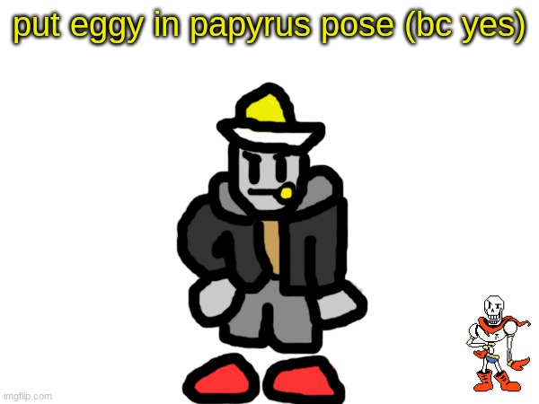 they're kinda similar when you think about it... | put eggy in papyrus pose (bc yes) | made w/ Imgflip meme maker