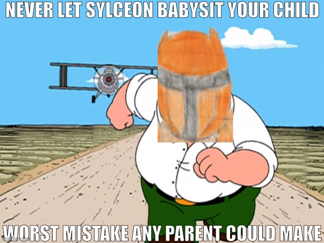 Peter Griffin running away | NEVER LET SYLCEON BABYSIT YOUR CHILD; WORST MISTAKE ANY PARENT COULD MAKE | image tagged in peter griffin running away | made w/ Imgflip meme maker
