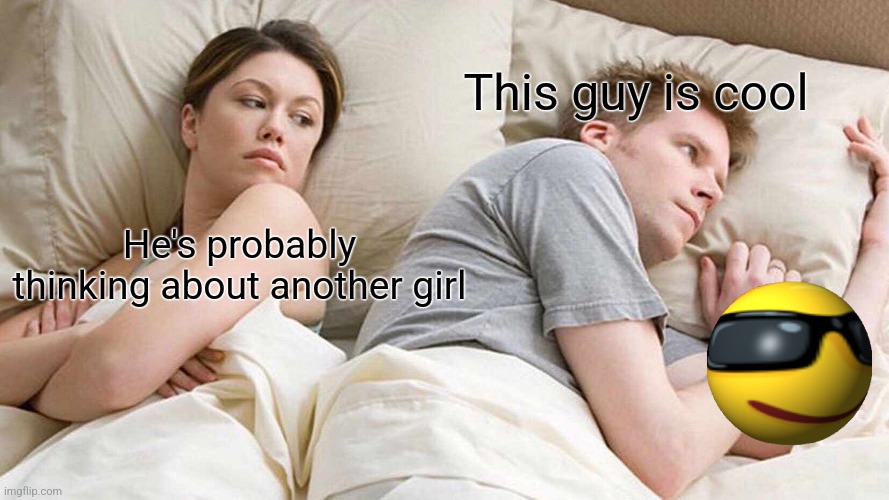 HE'S PROBABLY THINKING ABOUT OTHER GIRL'S; SHOULDN'T THIS MEME