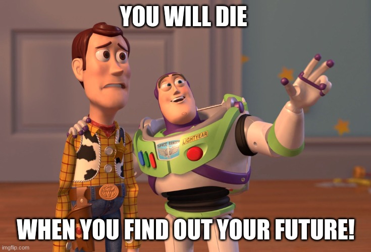 X, X Everywhere | YOU WILL DIE; WHEN YOU FIND OUT YOUR FUTURE! | image tagged in memes,x x everywhere | made w/ Imgflip meme maker