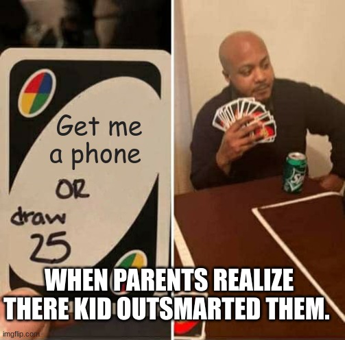 UNO Draw 25 Cards Meme | Get me a phone; WHEN PARENTS REALIZE THERE KID OUTSMARTED THEM. | image tagged in memes,uno draw 25 cards | made w/ Imgflip meme maker