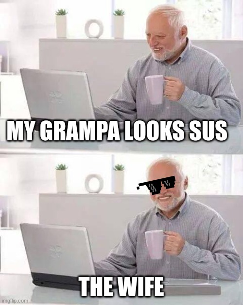Hide the Pain Harold | MY GRAMPA LOOKS SUS; THE WIFE | image tagged in memes,hide the pain harold | made w/ Imgflip meme maker