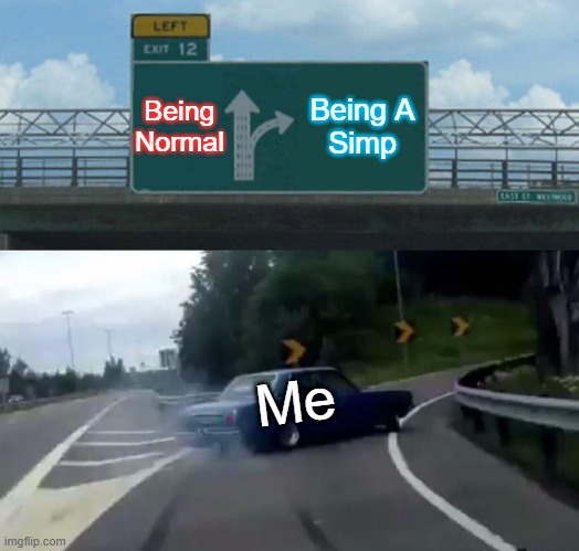 Become Simp | Being
Normal; Being A
Simp; Me | image tagged in memes,left exit 12 off ramp | made w/ Imgflip meme maker