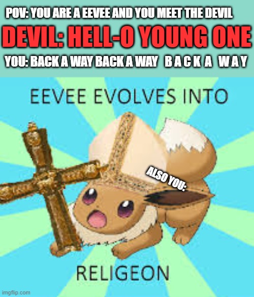 everyone that hate the devil | DEVIL: HELL-O YOUNG ONE; POV: YOU ARE A EEVEE AND YOU MEET THE DEVIL; YOU: BACK A WAY BACK A WAY   B A C K  A   W A Y; ALSO YOU: | image tagged in eevee,pokemon,devil,memes,lol so funny,holy crap | made w/ Imgflip meme maker