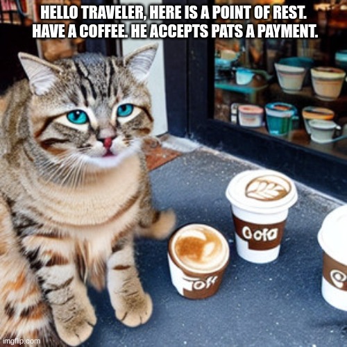 Hello Traveler | HELLO TRAVELER, HERE IS A POINT OF REST.
 HAVE A COFFEE. HE ACCEPTS PATS A PAYMENT. | image tagged in cats | made w/ Imgflip meme maker