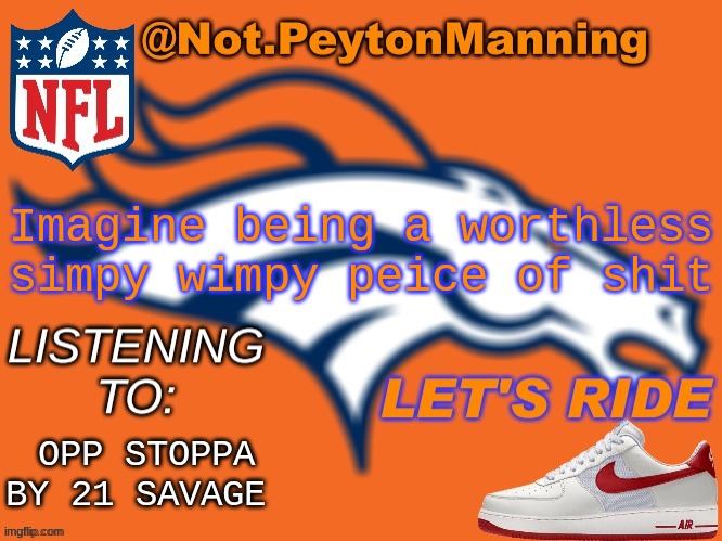 bronco temp | Imagine being a worthless simpy wimpy peice of shit; OPP STOPPA BY 21 SAVAGE | image tagged in bronco temp | made w/ Imgflip meme maker