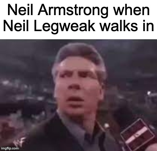 Neil Armstrong | Neil Armstrong when Neil Legweak walks in | image tagged in x when x walks in | made w/ Imgflip meme maker