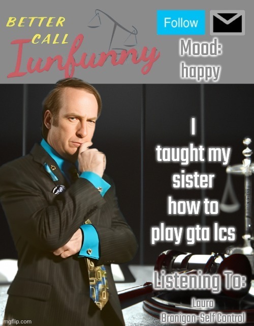 iUnFunny's Better Call Saul template thx iUnFunny | happy; I taught my sister how to play gta lcs; Laura Branigan-Self Control | image tagged in iunfunny's better call saul template thx iunfunny | made w/ Imgflip meme maker