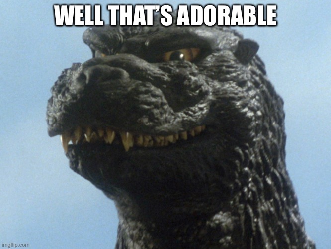 Godzilla Smile | WELL THAT’S ADORABLE | image tagged in godzilla smile | made w/ Imgflip meme maker