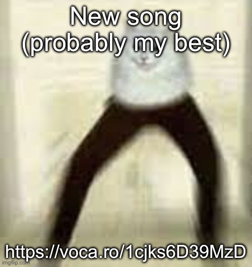 https://voca.ro/1cjks6D39MzD | New song (probably my best); https://voca.ro/1cjks6D39MzD | image tagged in leg cat | made w/ Imgflip meme maker