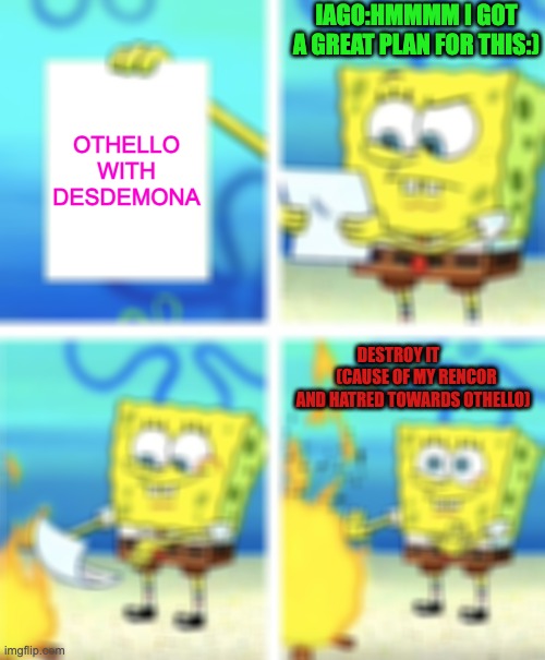 Spongebob Burning Paper | IAGO:HMMMM I GOT A GREAT PLAN FOR THIS:); OTHELLO WITH DESDEMONA; DESTROY IT            (CAUSE OF MY RENCOR AND HATRED TOWARDS OTHELLO) | image tagged in spongebob burning paper | made w/ Imgflip meme maker