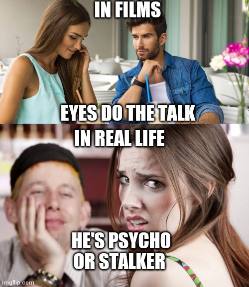 True story | IN FILMS; EYES DO THE TALK; IN REAL LIFE; HE'S PSYCHO OR STALKER | image tagged in funny memes,funny,women,stalker,psycho,hahaha | made w/ Imgflip meme maker