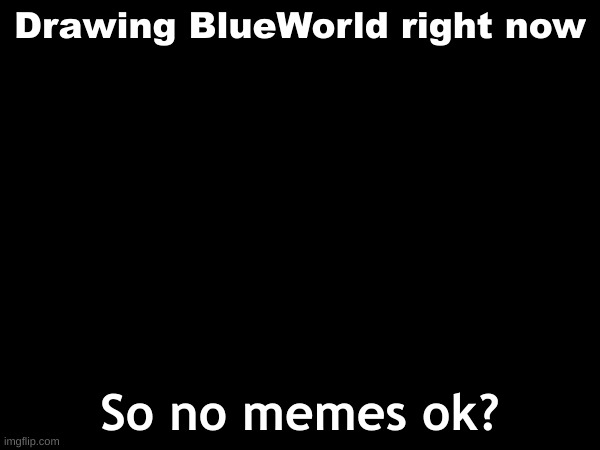 Update | Drawing BlueWorld right now; So no memes ok? | made w/ Imgflip meme maker