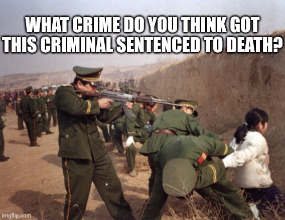 WHAT CRIME DO YOU THINK GOT THIS CRIMINAL SENTENCED TO DEATH? | image tagged in china gun control | made w/ Imgflip meme maker