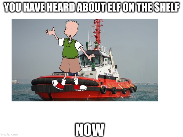 Doug on a tug | YOU HAVE HEARD ABOUT ELF ON THE SHELF; NOW | image tagged in memes | made w/ Imgflip meme maker