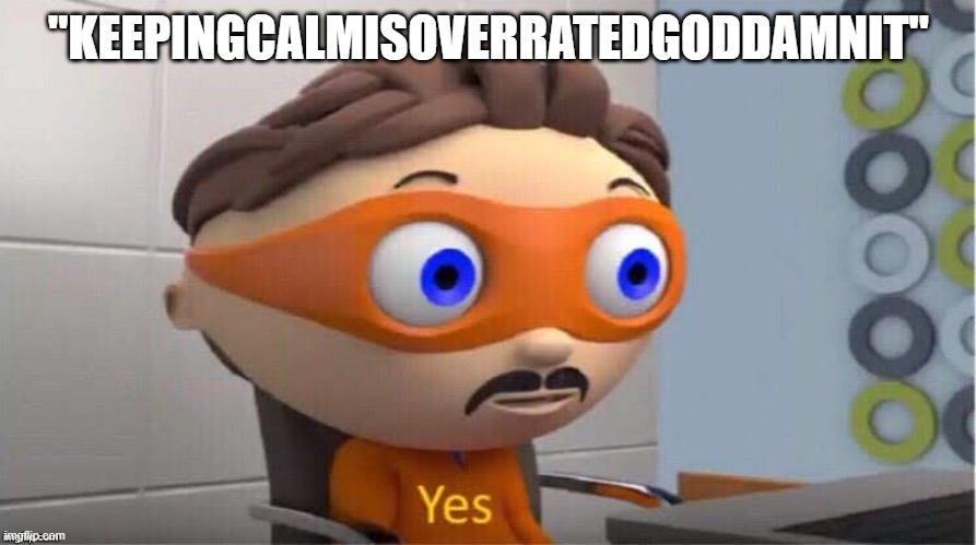 Protegent Yes | "KEEPINGCALMISOVERRATEDGODDAMNIT" | image tagged in protegent yes | made w/ Imgflip meme maker