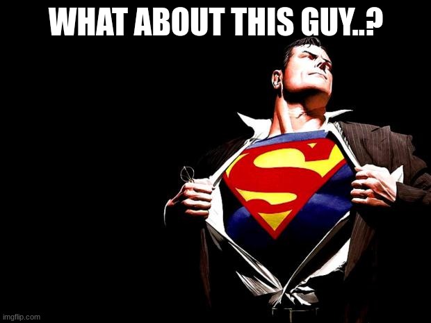 superman | WHAT ABOUT THIS GUY..? | image tagged in superman | made w/ Imgflip meme maker